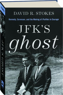 JFK'S GHOST: Kennedy, Sorensen, and the Making of <I>Profiles in Courage</I>