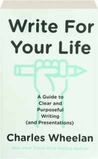 WRITE FOR YOUR LIFE: A Guide to Clear and Purposeful Writing (and Presentations)