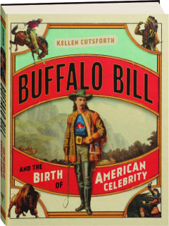 BUFFALO BILL AND THE BIRTH OF AMERICAN CELEBRITY