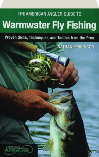 THE AMERICAN ANGLER GUIDE TO WARMWATER FLY FISHING: Proven Skills, Techniques, and Tactics from the Pros