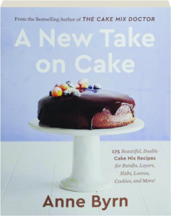 A NEW TAKE ON CAKE: 175 Beautiful, Doable Cake Mix Recipes for Bundts, Layers, Slabs, Loaves, Cookies, and More!