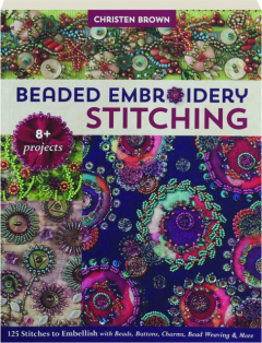 BEADED EMBROIDERY STITCHING: 125 Stitches to Embellish with Beads, Buttons, Charms, Bead Weaving & More