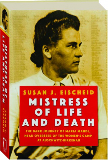 MISTRESS OF LIFE AND DEATH: The Dark Journey of Maria Mandl, Head Overseer of the Women's Camp at Auschwitz-Birkenau