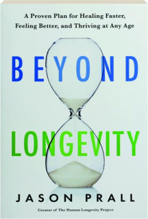 BEYOND LONGEVITY: A Proven Plan for Healing Faster, Feeling Better, and Thriving at Any Age