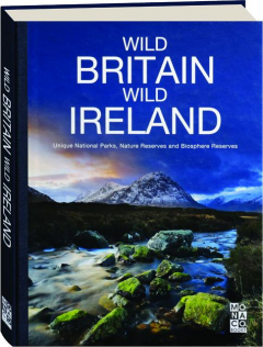 WILD BRITAIN, WILD IRELAND: Unique National Parks, Nature Reserves and Biosphere Reserves