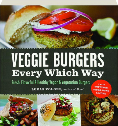 VEGGIE BURGERS EVERY WHICH WAY: Fresh, Flavorful & Healthy Vegan & Vegetarian Burgers