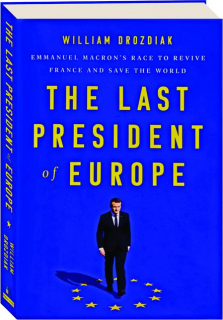THE LAST PRESIDENT OF EUROPE: Emmanuel Macron's Race to Revive France and Save the World