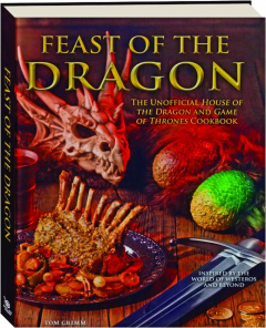 FEAST OF THE DRAGON: The Unofficial <I>House of the Dragon</I> and <I>Game of Thrones</I> Cookbook