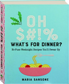 OH $#!% WHAT'S FOR DINNER: No-Fuss Weeknight Recipes You'll Swear By