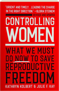 CONTROLLING WOMEN: What We Must Do Now to Save Reproductive Freedom