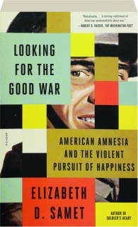 LOOKING FOR THE GOOD WAR: American Amnesia and the Violent Pursuit of Happiness