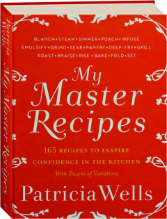 MY MASTER RECIPES: 165 Recipes to Inspire Confidence in the Kitchen with Dozens of Variations