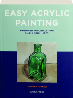 EASY ACRYLIC PAINTING: Beginner Tutorials for Small Still Lifes