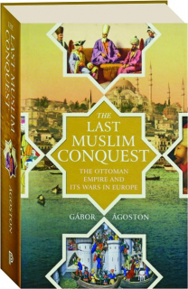 THE LAST MUSLIM CONQUEST: The Ottoman Empire and Its Wars in Europe