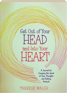 GET OUT OF YOUR HEAD AND INTO YOUR HEART