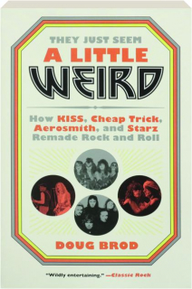 THEY JUST SEEM A LITTLE WEIRD: How KISS, Cheap Trick, Aerosmith, and Starz Remade Rock and Roll