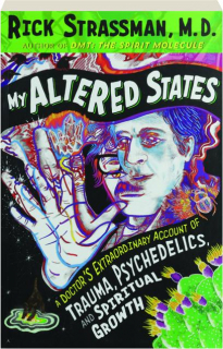 MY ALTERED STATES: A Doctor's Extraordinary Account of Trauma, Psychedelics, and Spiritual Growth