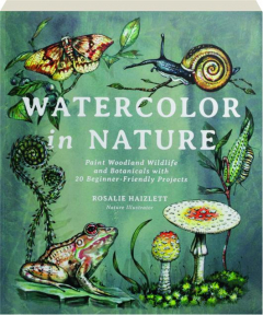 WATERCOLOR IN NATURE: Paint Woodland Wildlife and Botanicals with 20 Beginner-Friendly Projects