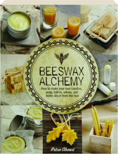 BEESWAX ALCHEMY: How to Make Your Own Candles, Soap, Balms, Salves, and Home Decor from the Hive