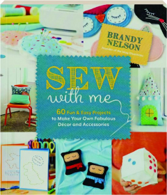 SEW WITH ME: 60 Fun & Easy Projects to Make Your Own Fabulous Decor and Accessories