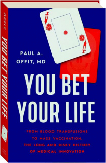 YOU BET YOUR LIFE: From Blood Transfusions to Mass Vaccination, the Long and Risky History of Medial Innovation