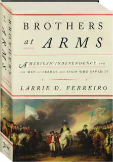 BROTHERS AT ARMS: American Independence and the Men of France and Spain Who Saved It