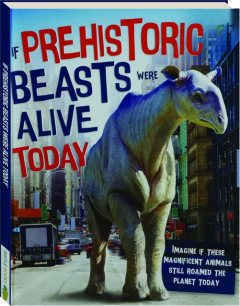 IF PREHISTORIC BEASTS WERE ALIVE TODAY