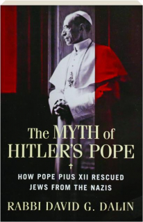 THE MYTH OF HITLER'S POPE: How Pope Pius XII Rescued Jews from the Nazis