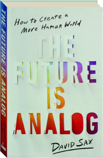 THE FUTURE IS ANALOG: How to Create a More Human World