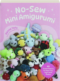 NO-SEW MINI AMIGURUMI: 40 Crochet Patterns for Super Cute, Super Small Plushies
