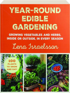 YEAR-ROUND EDIBLE GARDENING: Growing Vegetables and Herbs, Inside or Outside, In Every Season