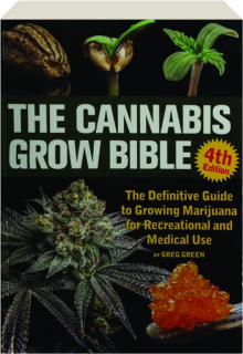 THE CANNABIS GROW BIBLE, 4TH EDITION: The Definitive Guide to Growing Marijuana for Recreational and Medical Use