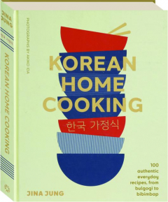 KOREAN HOME COOKING: 100 Authentic Everyday Recipes, from Bulgogi to Bibimbap