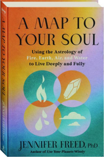 A MAP TO YOUR SOUL: Using the Astrology of Fire, Earth, Air, and Water to Live Deeply and Fully