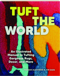 TUFT THE WORLD: An Illustrated Manual to Tufting Gorgeous Rugs, Decor, and More