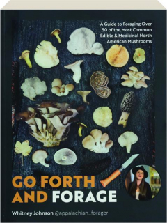 GO FORTH AND FORAGE: A Guide to Foraging Over 50 of the Most Common Edible & Medicinal North American Mushrooms