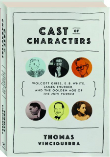 CAST OF CHARACTERS: Wolcott Gibbs, E.B. White, James Thurber, and the Golden Age of <I>The New Yorker</I>
