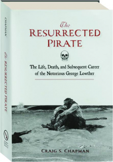 THE RESURRECTED PIRATE: The Life, Death, and Subsequent Career of the Notorious George Lowther