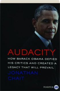 AUDACITY: How Barack Obama Defied His Critics and Created a Legacy That Will Prevail