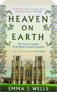 HEAVEN ON EARTH: The Lives and Legacies of the World's Greatest Cathedrals