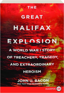 THE GREAT HALIFAX EXPLOSION: A World War I Story of Treachery, Tragedy, and Extraordinary Heroism