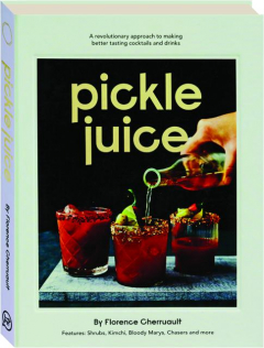 PICKLE JUICE: A Revolutionary Approach to Making Better Tasting Cocktails and Drinks