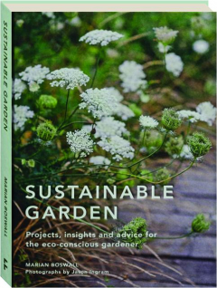 SUSTAINABLE GARDEN: Projects, Insights and Advice for the Eco-Conscious Gardener
