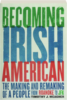 BECOMING IRISH AMERICAN: The Making and Remaking of a People from Roanoke to JFK