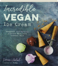 INCREDIBLE VEGAN ICE CREAM: Decadent, All-Natural Flavors Made with Coconut Milk