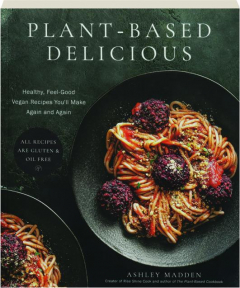 PLANT-BASED DELICIOUS: Healthy, Feel-Good Vegan Recipes You'll Make Again and Again