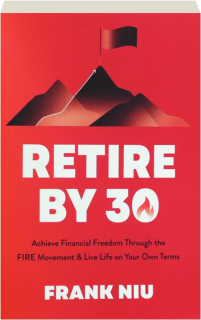 RETIRE BY 30: Achieve Financial Freedom Through the FIRE Movement & Live Life on Your Own Terms