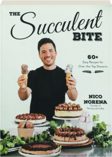 THE SUCCULENT BITE: 60+ Easy Recipes for Over-the-Top Desserts