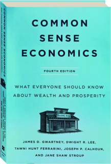 COMMON SENSE ECONOMICS, FOURTH EDITION: What Everyone Should Know About Wealth and Prosperity