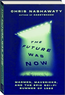 THE FUTURE WAS NOW: Madmen, Mavericks, and the Epic Sci-Fi Summer of 1982